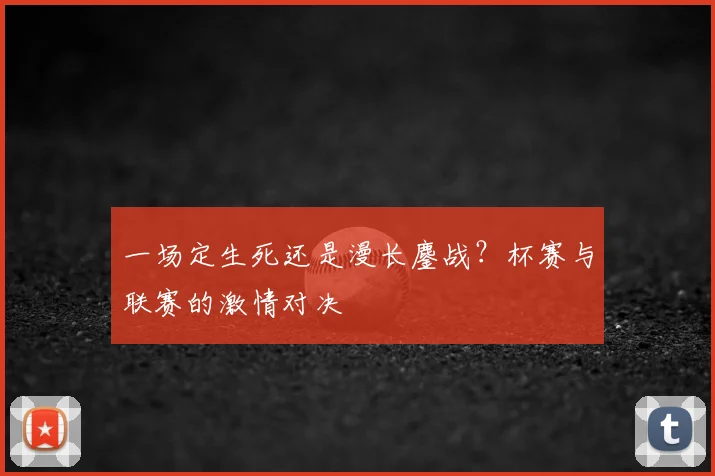 一场定生死还是漫长鏖战？杯赛与联赛的激情对决