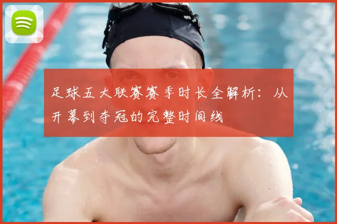足球五大联赛赛季时长全解析：从开幕到夺冠的完整时间线
