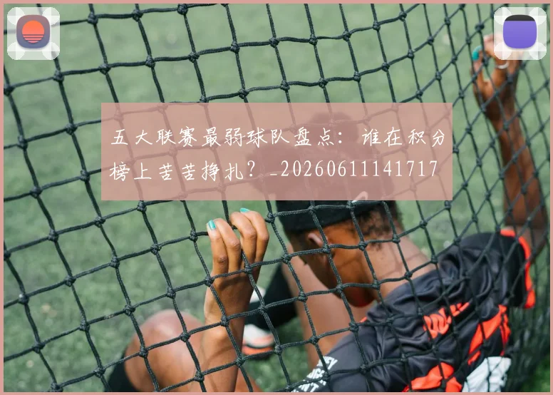 五大联赛最弱球队盘点：谁在积分榜上苦苦挣扎？_20260611141717