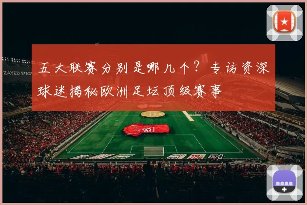 五大联赛分别是哪几个？专访资深球迷揭秘欧洲足坛顶级赛事