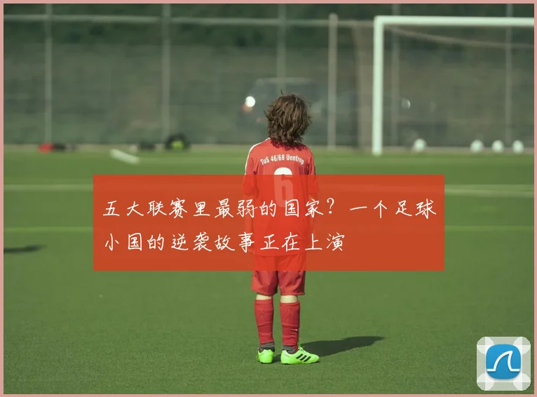 五大联赛里最弱的国家？一个足球小国的逆袭故事正在上演
