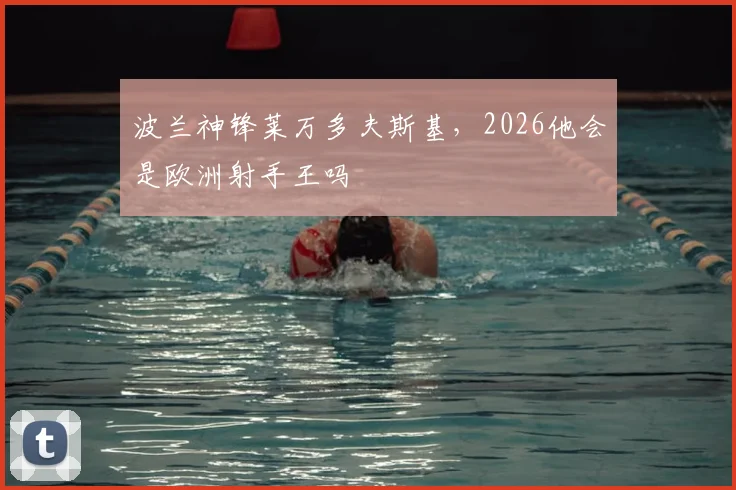 波兰神锋莱万多夫斯基，2026他会是欧洲射手王吗