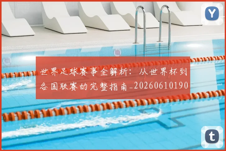 世界足球赛事全解析：从世界杯到各国联赛的完整指南_20260610190156