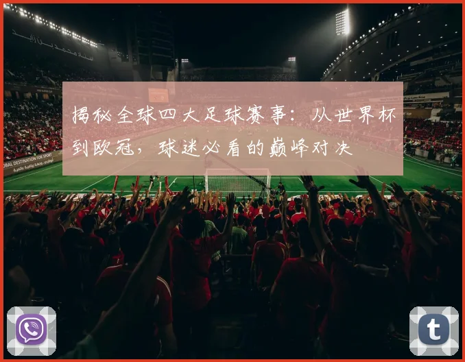 揭秘全球四大足球赛事：从世界杯到欧冠，球迷必看的巅峰对决