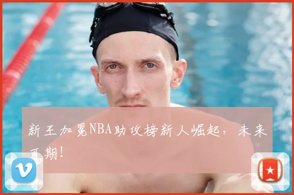 新王加冕NBA助攻榜新人崛起，未来可期！