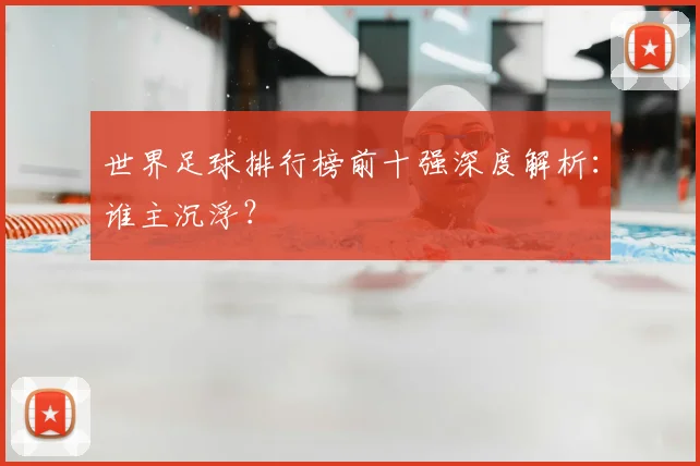 世界足球排行榜前十强深度解析：谁主沉浮？