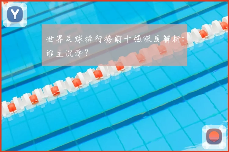 世界足球排行榜前十强深度解析：谁主沉浮？
