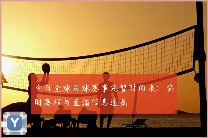 今日全球足球赛事完整时间表：实时赛程与直播信息速览