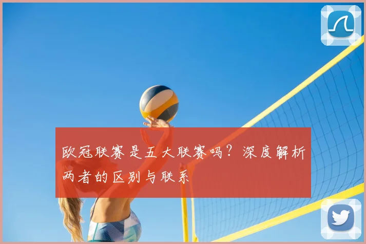 欧冠联赛是五大联赛吗？深度解析两者的区别与联系