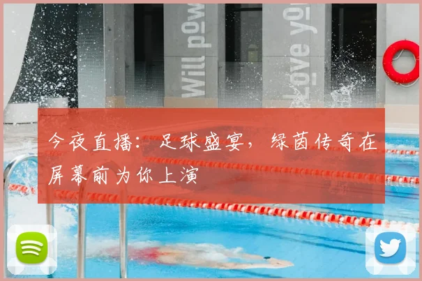 今夜直播：足球盛宴，绿茵传奇在屏幕前为你上演