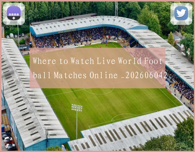 Where to Watch Live World Football Matches Online _20260604222528