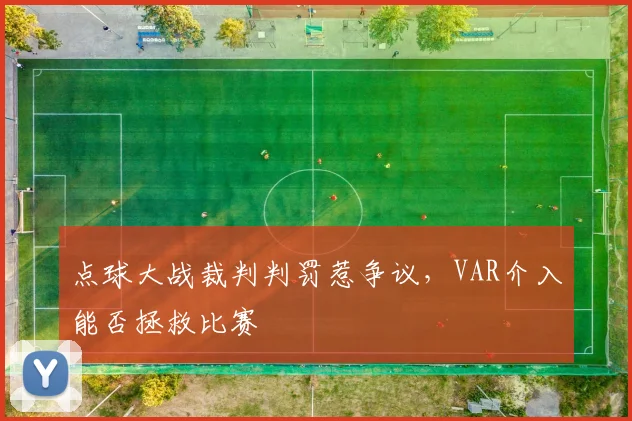 点球大战裁判判罚惹争议，VAR介入能否拯救比赛