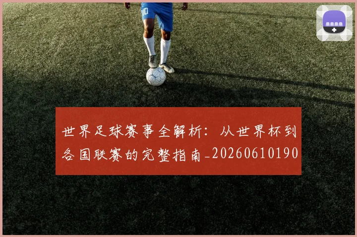 世界足球赛事全解析：从世界杯到各国联赛的完整指南_20260610190156
