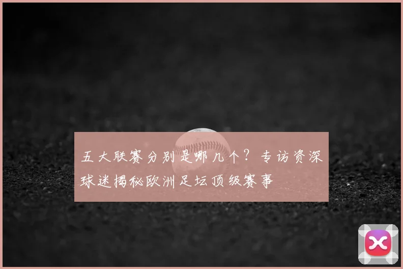 五大联赛分别是哪几个？专访资深球迷揭秘欧洲足坛顶级赛事