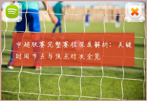 中超联赛完整赛程深度解析：关键时间节点与焦点对决全览